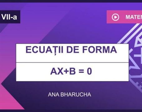 Ecuații de forma ax + b =0, unde a și b sunt numere reale. Mulțimea soluțiilor unei ecuații; ecuații echivalente